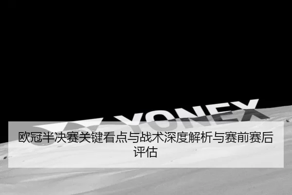 欧冠半决赛关键看点与战术深度解析与赛前赛后评估